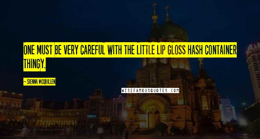 Sienna McQuillen Quotes: One must be very careful with the little lip gloss hash container thingy.