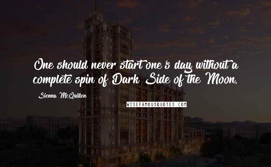 Sienna McQuillen Quotes: One should never start one's day without a complete spin of Dark Side of the Moon.