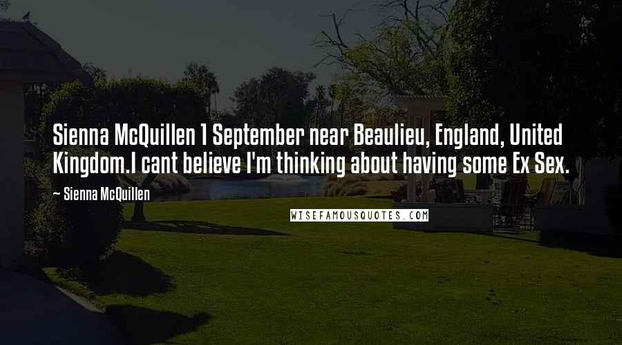 Sienna McQuillen Quotes: Sienna McQuillen 1 September near Beaulieu, England, United Kingdom.I cant believe I'm thinking about having some Ex Sex.