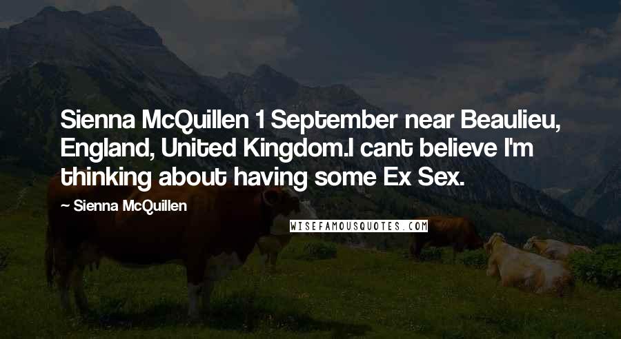 Sienna McQuillen Quotes: Sienna McQuillen 1 September near Beaulieu, England, United Kingdom.I cant believe I'm thinking about having some Ex Sex.