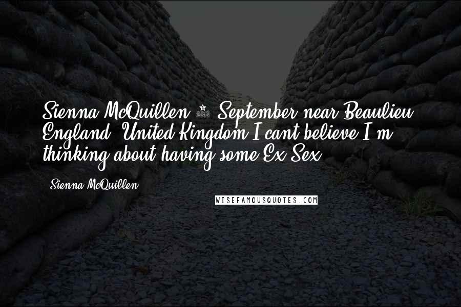 Sienna McQuillen Quotes: Sienna McQuillen 1 September near Beaulieu, England, United Kingdom.I cant believe I'm thinking about having some Ex Sex.