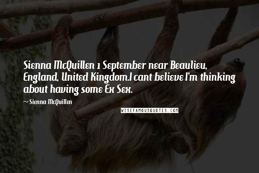 Sienna McQuillen Quotes: Sienna McQuillen 1 September near Beaulieu, England, United Kingdom.I cant believe I'm thinking about having some Ex Sex.
