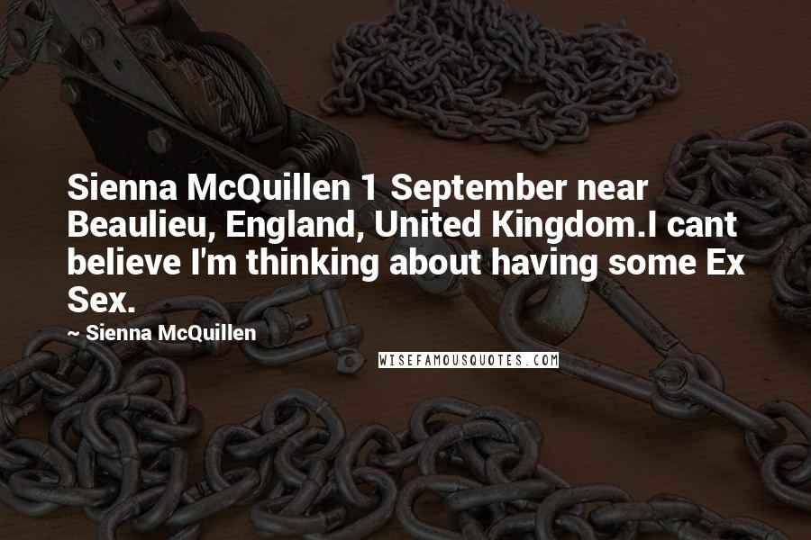 Sienna McQuillen Quotes: Sienna McQuillen 1 September near Beaulieu, England, United Kingdom.I cant believe I'm thinking about having some Ex Sex.
