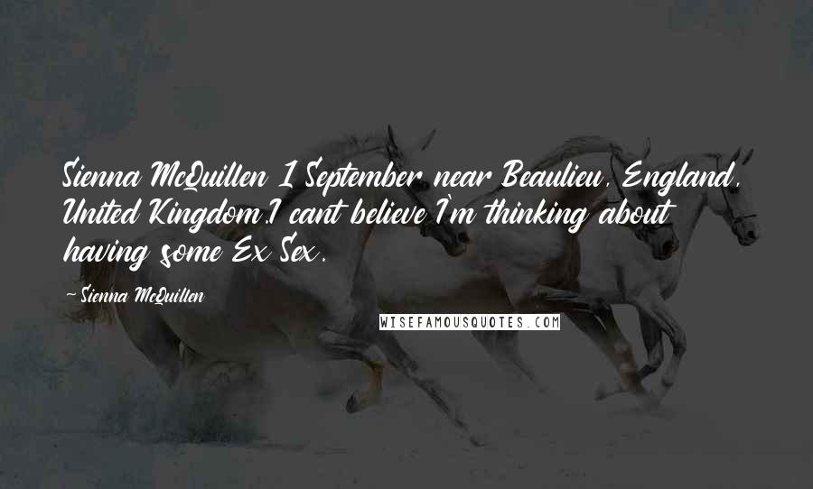 Sienna McQuillen Quotes: Sienna McQuillen 1 September near Beaulieu, England, United Kingdom.I cant believe I'm thinking about having some Ex Sex.