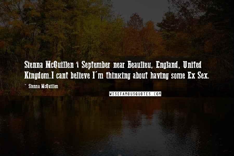 Sienna McQuillen Quotes: Sienna McQuillen 1 September near Beaulieu, England, United Kingdom.I cant believe I'm thinking about having some Ex Sex.