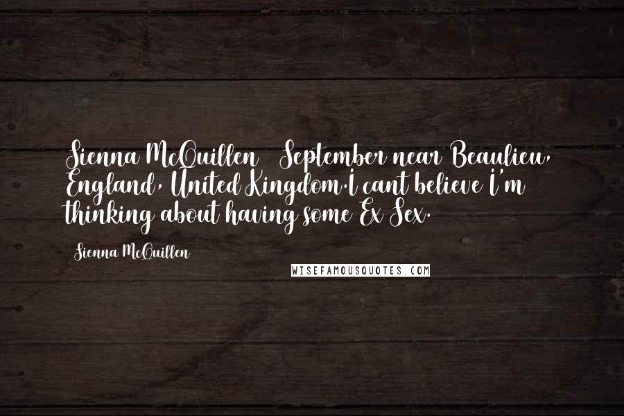 Sienna McQuillen Quotes: Sienna McQuillen 1 September near Beaulieu, England, United Kingdom.I cant believe I'm thinking about having some Ex Sex.