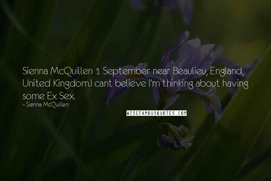 Sienna McQuillen Quotes: Sienna McQuillen 1 September near Beaulieu, England, United Kingdom.I cant believe I'm thinking about having some Ex Sex.