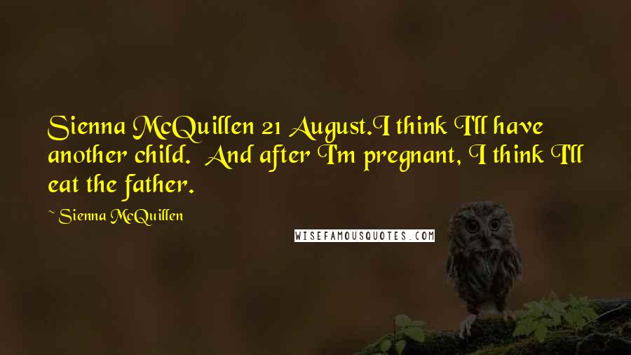 Sienna McQuillen Quotes: Sienna McQuillen 21 August.I think I'll have another child. And after I'm pregnant, I think I'll eat the father.