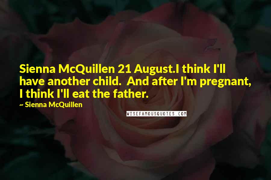 Sienna McQuillen Quotes: Sienna McQuillen 21 August.I think I'll have another child. And after I'm pregnant, I think I'll eat the father.