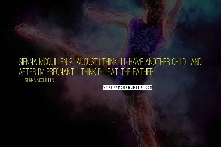 Sienna McQuillen Quotes: Sienna McQuillen 21 August.I think I'll have another child. And after I'm pregnant, I think I'll eat the father.