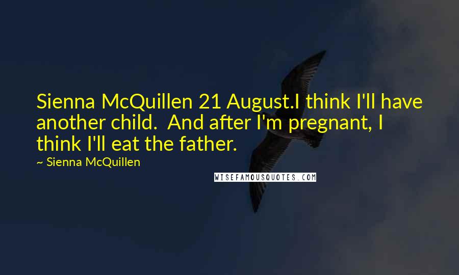Sienna McQuillen Quotes: Sienna McQuillen 21 August.I think I'll have another child. And after I'm pregnant, I think I'll eat the father.