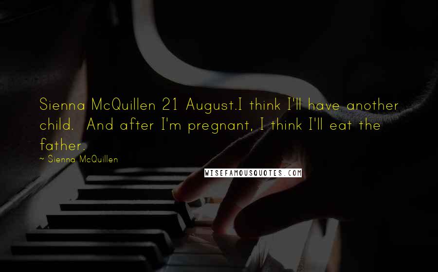 Sienna McQuillen Quotes: Sienna McQuillen 21 August.I think I'll have another child. And after I'm pregnant, I think I'll eat the father.
