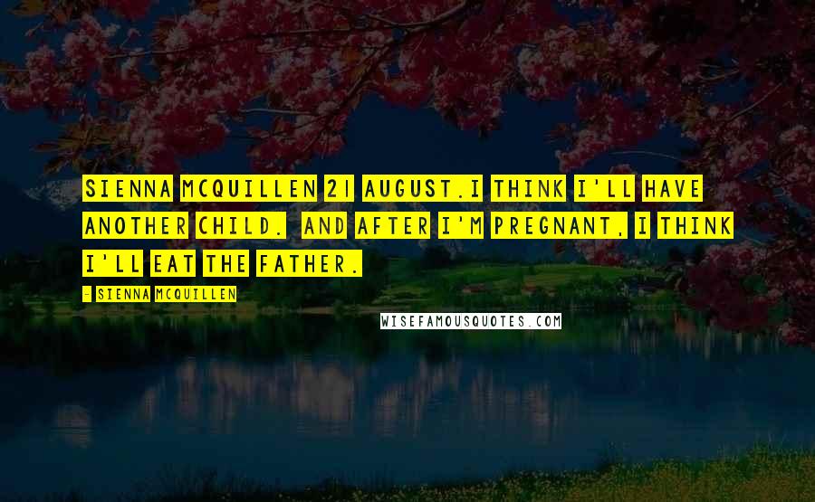 Sienna McQuillen Quotes: Sienna McQuillen 21 August.I think I'll have another child. And after I'm pregnant, I think I'll eat the father.