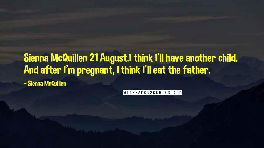 Sienna McQuillen Quotes: Sienna McQuillen 21 August.I think I'll have another child. And after I'm pregnant, I think I'll eat the father.