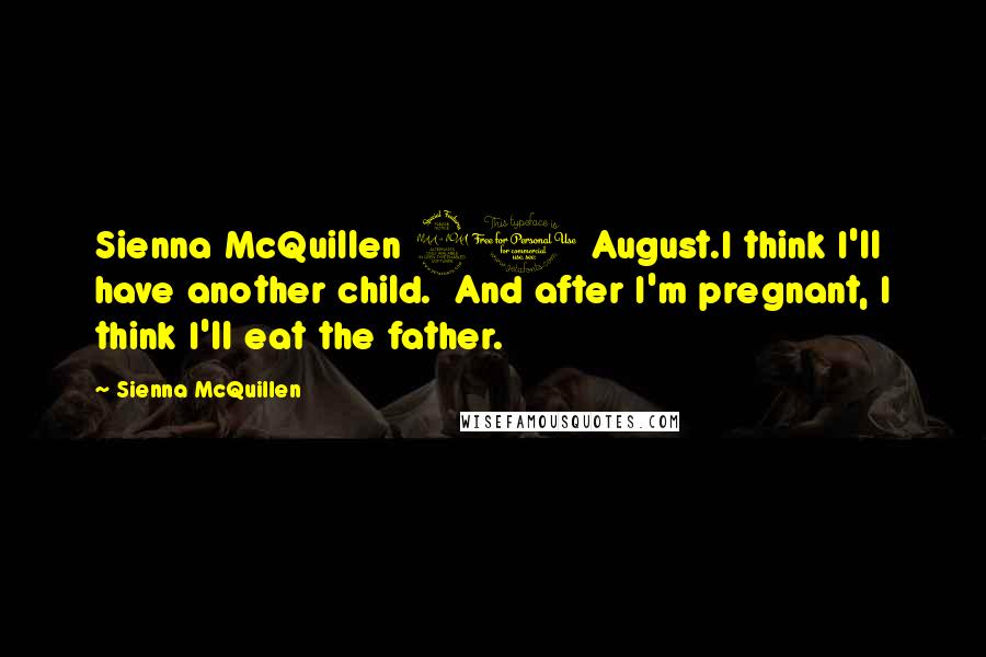 Sienna McQuillen Quotes: Sienna McQuillen 21 August.I think I'll have another child. And after I'm pregnant, I think I'll eat the father.