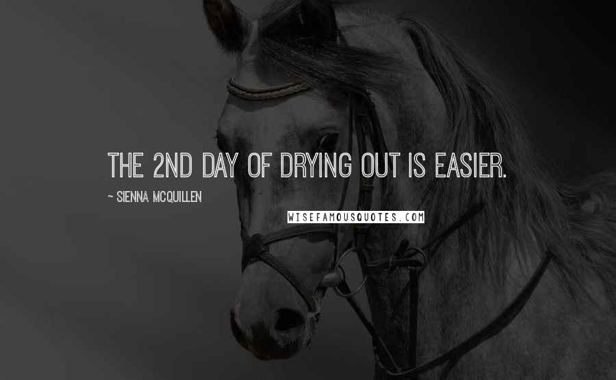 Sienna McQuillen Quotes: The 2nd day of drying out is easier.