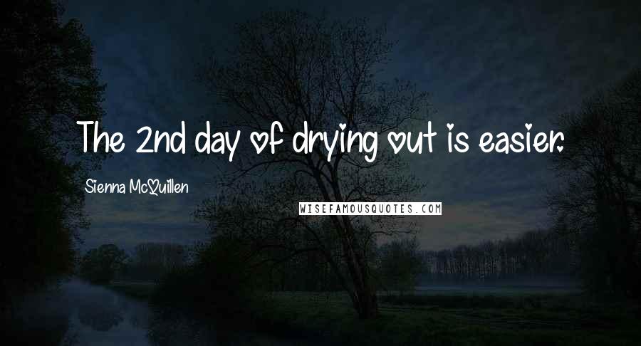 Sienna McQuillen Quotes: The 2nd day of drying out is easier.