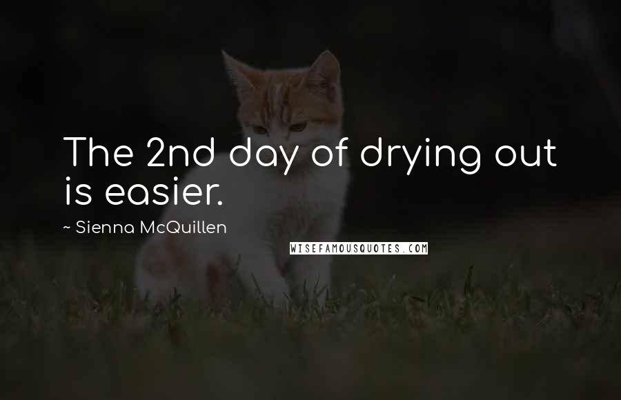 Sienna McQuillen Quotes: The 2nd day of drying out is easier.