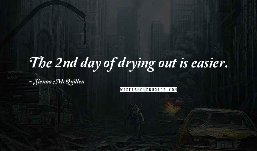 Sienna McQuillen Quotes: The 2nd day of drying out is easier.