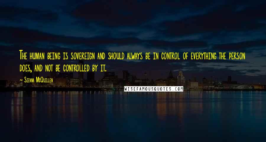 Sienna McQuillen Quotes: The human being is sovereign and should always be in control of everything the person does, and not be controlled by it.