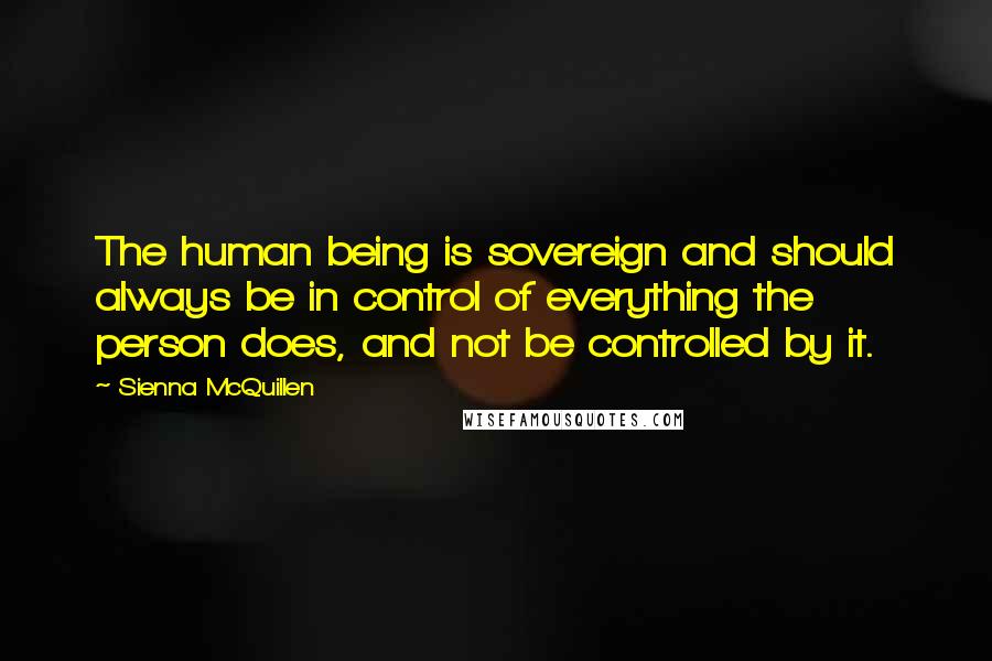 Sienna McQuillen Quotes: The human being is sovereign and should always be in control of everything the person does, and not be controlled by it.