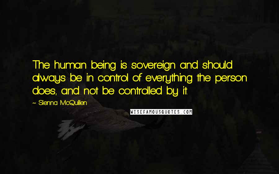 Sienna McQuillen Quotes: The human being is sovereign and should always be in control of everything the person does, and not be controlled by it.