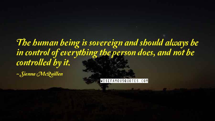 Sienna McQuillen Quotes: The human being is sovereign and should always be in control of everything the person does, and not be controlled by it.