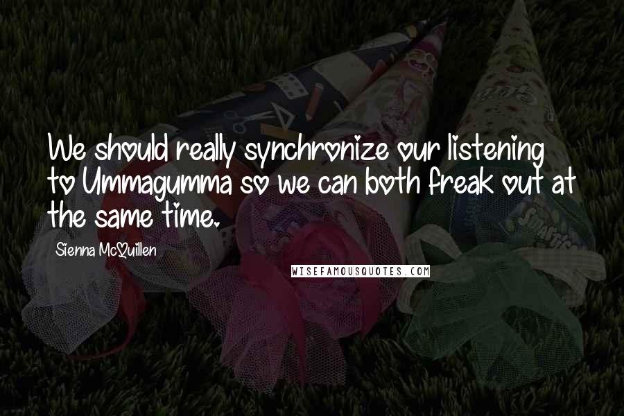 Sienna McQuillen Quotes: We should really synchronize our listening to Ummagumma so we can both freak out at the same time.