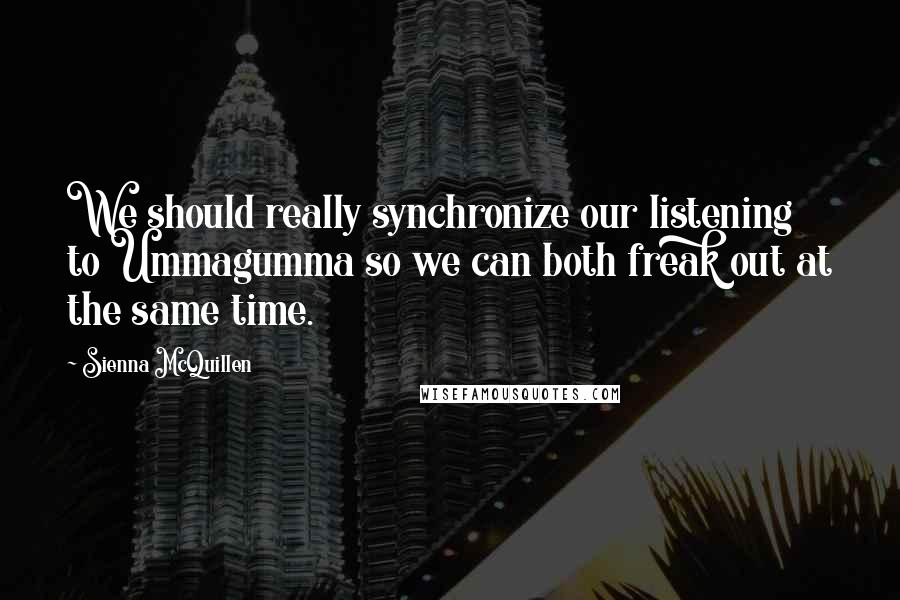 Sienna McQuillen Quotes: We should really synchronize our listening to Ummagumma so we can both freak out at the same time.