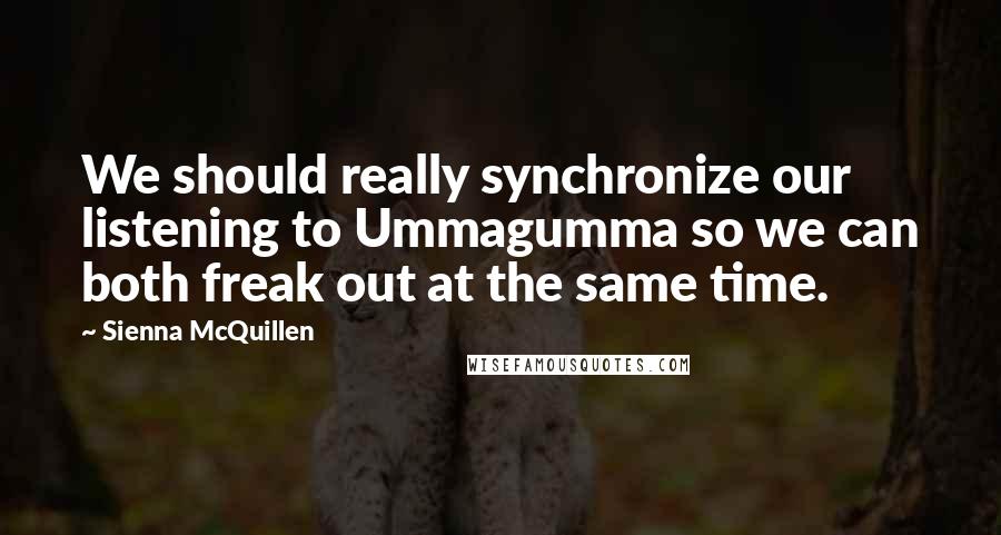 Sienna McQuillen Quotes: We should really synchronize our listening to Ummagumma so we can both freak out at the same time.