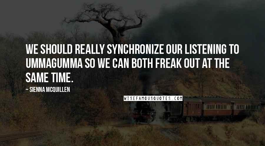 Sienna McQuillen Quotes: We should really synchronize our listening to Ummagumma so we can both freak out at the same time.