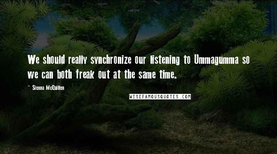 Sienna McQuillen Quotes: We should really synchronize our listening to Ummagumma so we can both freak out at the same time.
