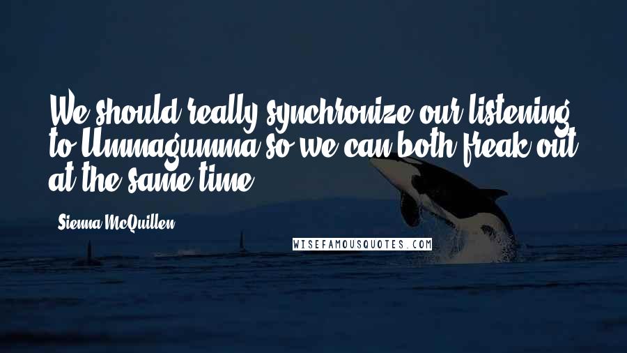 Sienna McQuillen Quotes: We should really synchronize our listening to Ummagumma so we can both freak out at the same time.