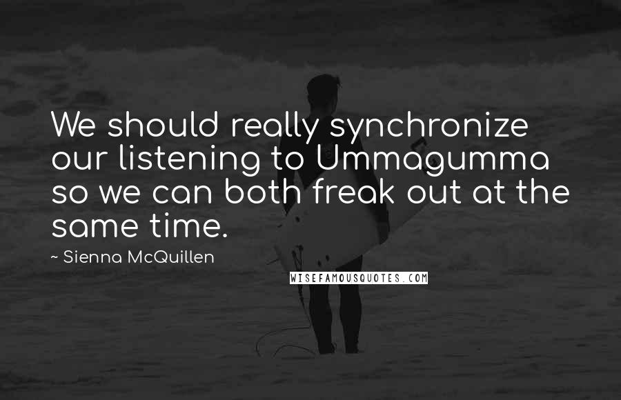 Sienna McQuillen Quotes: We should really synchronize our listening to Ummagumma so we can both freak out at the same time.