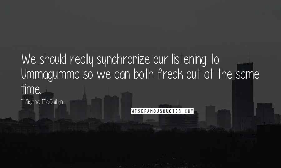 Sienna McQuillen Quotes: We should really synchronize our listening to Ummagumma so we can both freak out at the same time.