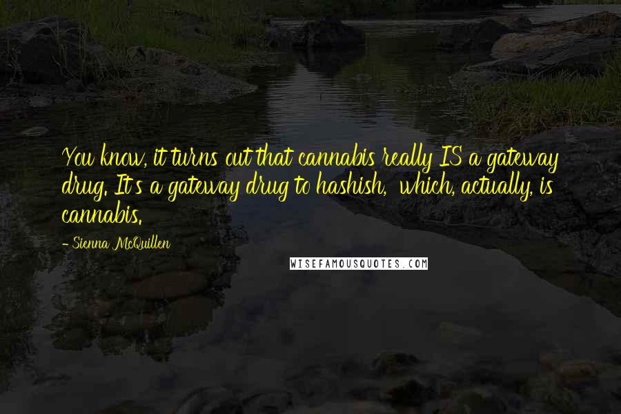 Sienna McQuillen Quotes: You know, it turns out that cannabis really IS a gateway drug. It's a gateway drug to hashish, which, actually, is cannabis.