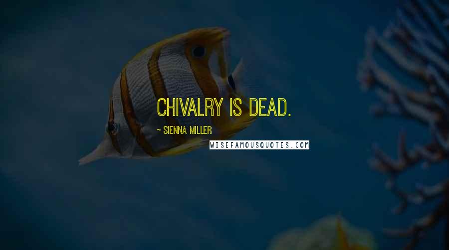 Sienna Miller Quotes: Chivalry is dead.