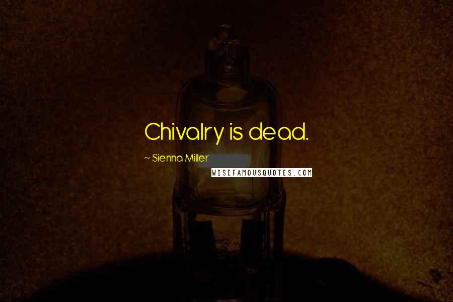 Sienna Miller Quotes: Chivalry is dead.