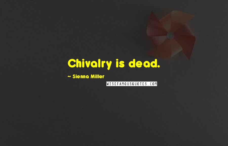 Sienna Miller Quotes: Chivalry is dead.