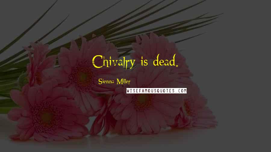 Sienna Miller Quotes: Chivalry is dead.