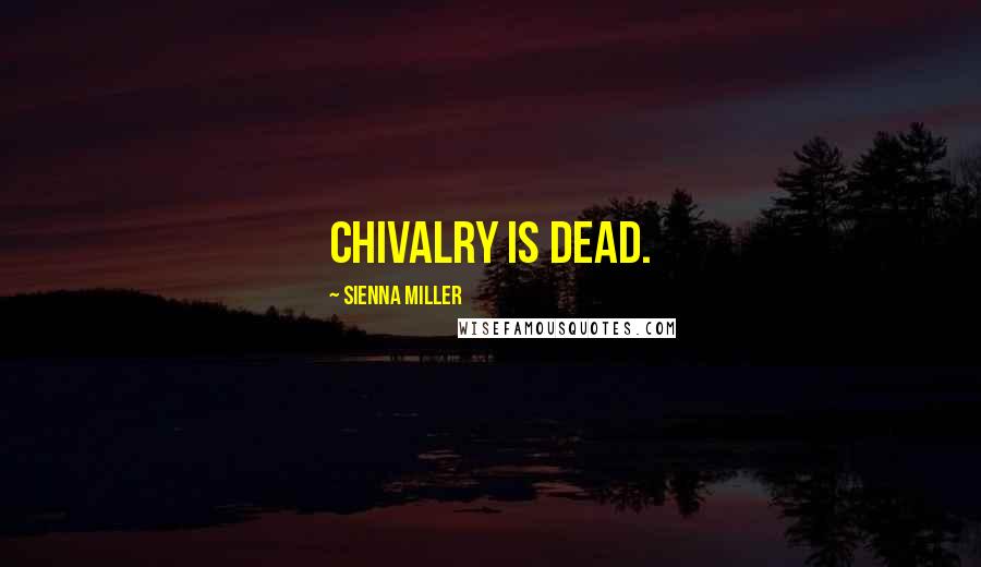 Sienna Miller Quotes: Chivalry is dead.