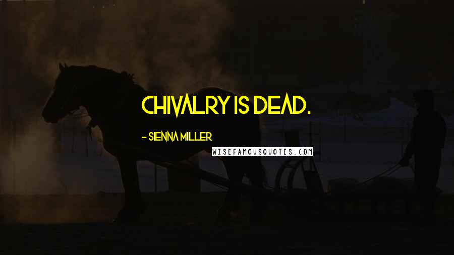 Sienna Miller Quotes: Chivalry is dead.