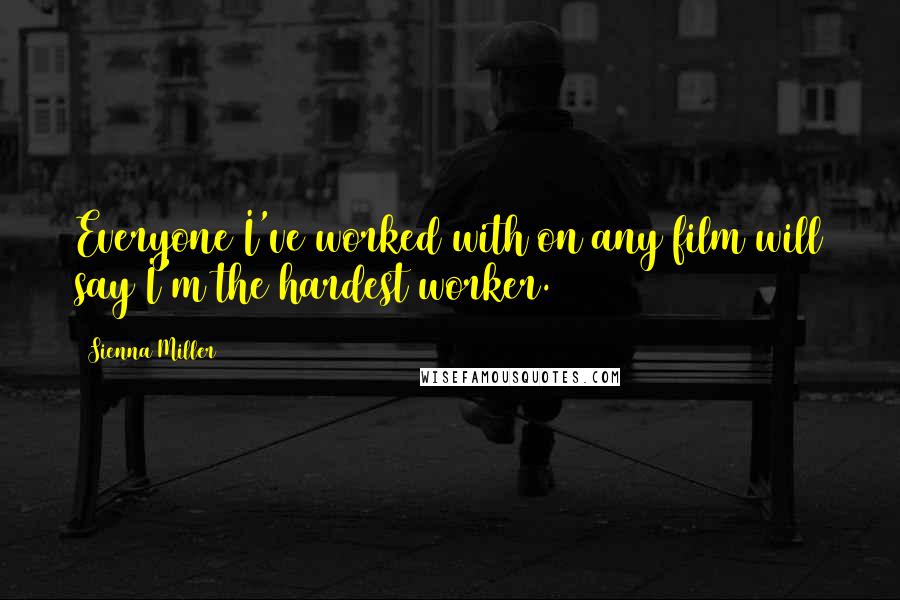 Sienna Miller Quotes: Everyone I've worked with on any film will say I'm the hardest worker.