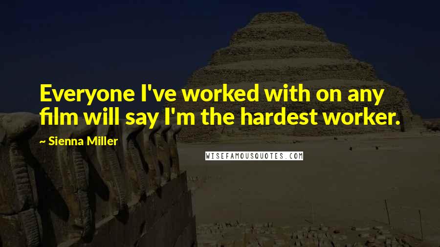 Sienna Miller Quotes: Everyone I've worked with on any film will say I'm the hardest worker.