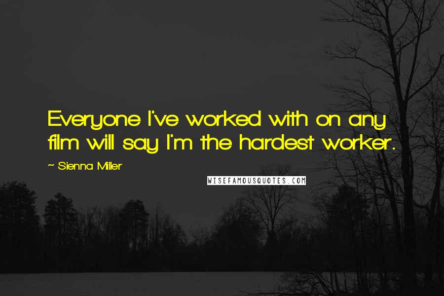 Sienna Miller Quotes: Everyone I've worked with on any film will say I'm the hardest worker.