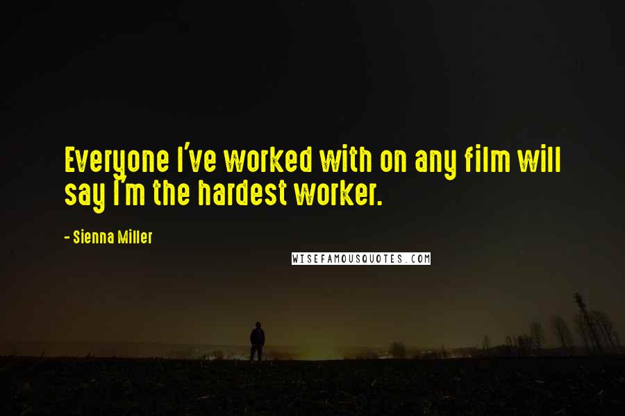 Sienna Miller Quotes: Everyone I've worked with on any film will say I'm the hardest worker.