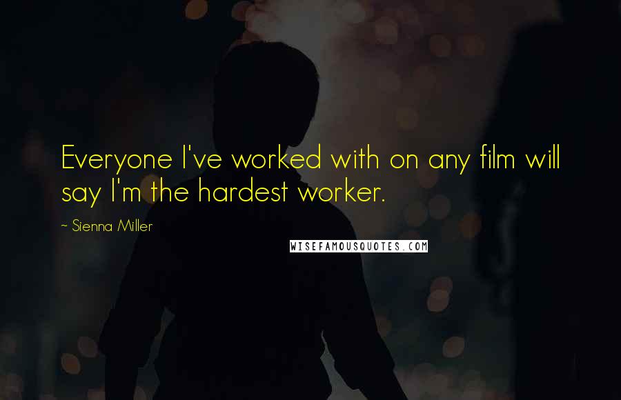 Sienna Miller Quotes: Everyone I've worked with on any film will say I'm the hardest worker.