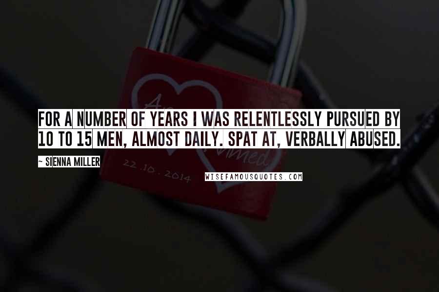 Sienna Miller Quotes: For a number of years I was relentlessly pursued by 10 to 15 men, almost daily. Spat at, verbally abused.