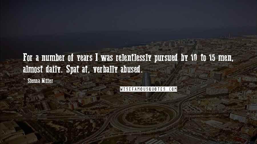 Sienna Miller Quotes: For a number of years I was relentlessly pursued by 10 to 15 men, almost daily. Spat at, verbally abused.