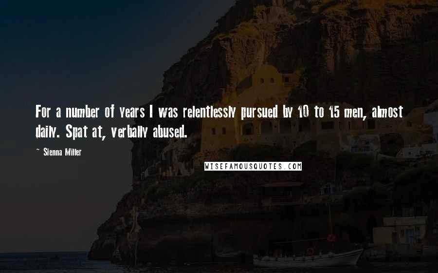 Sienna Miller Quotes: For a number of years I was relentlessly pursued by 10 to 15 men, almost daily. Spat at, verbally abused.